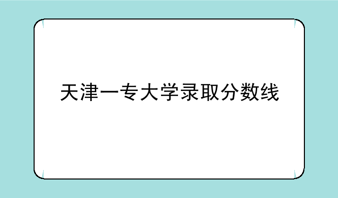 天津一专大学录取分数线