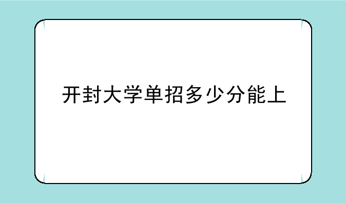 开封大学单招多少分能上