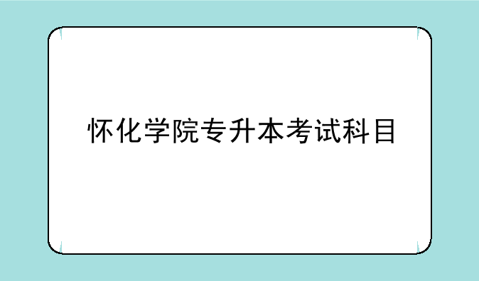 怀化学院专升本考试科目