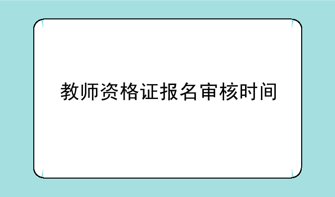 教师资格证报名审核时间