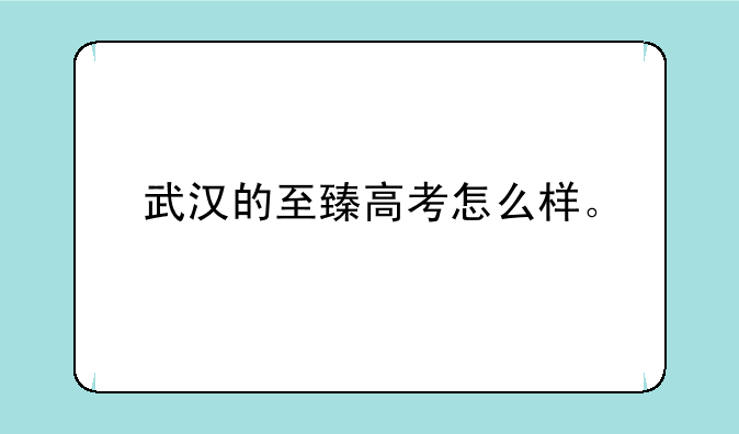 武汉的至臻高考怎么样。
