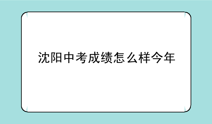 沈阳中考成绩怎么样今年