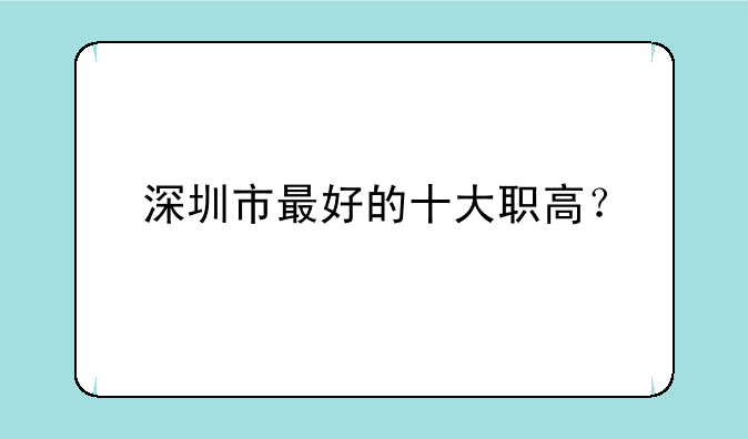 深圳市最好的十大职高？