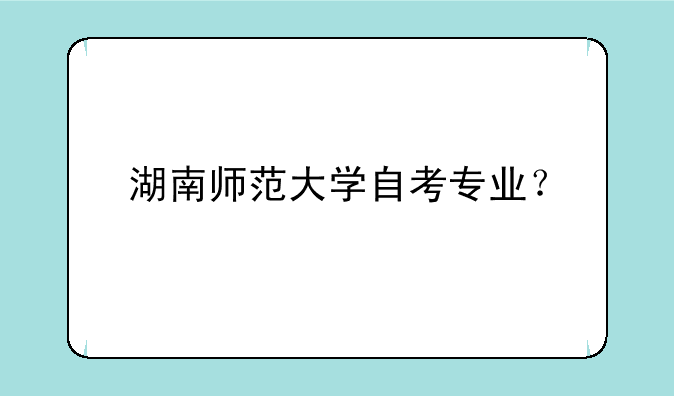 湖南师范大学自考专业？