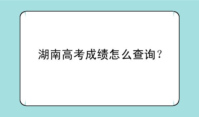 湖南高考成绩怎么查询？