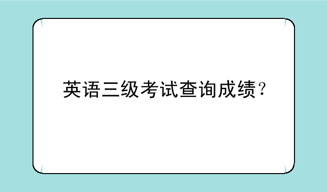 英语三级考试查询成绩？