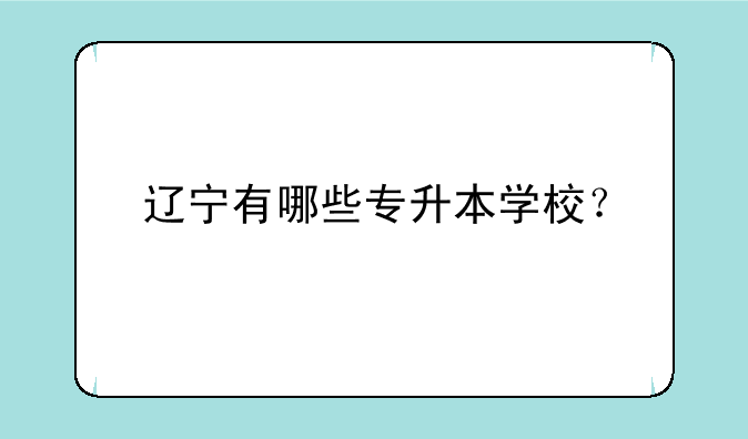 辽宁有哪些专升本学校？