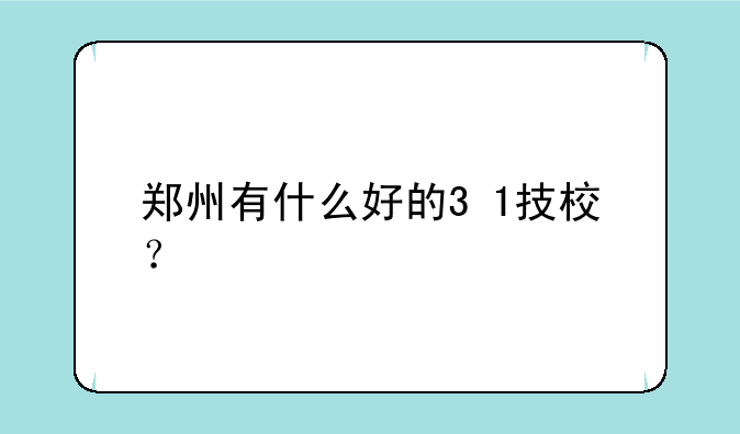 郑州有什么好的3+1技校？