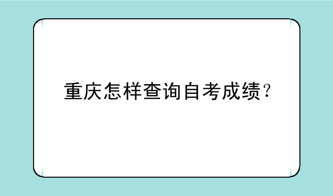 重庆怎样查询自考成绩？