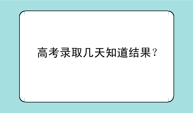 高考录取几天知道结果？