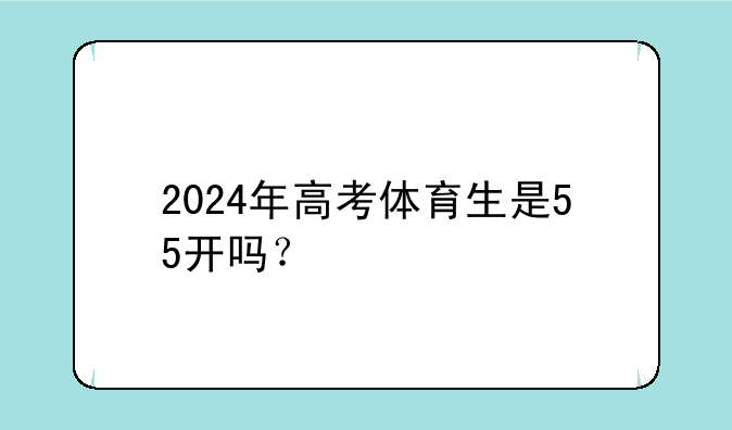 2024年高考体育生是55开吗？