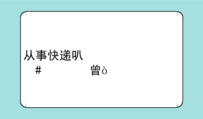 从事快递可以考什么证书？
