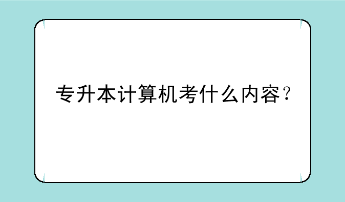 专升本计算机考什么内容？