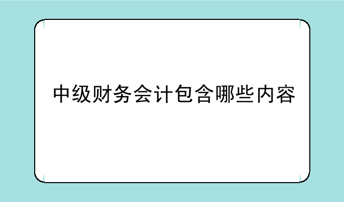 中级财务会计包含哪些内容