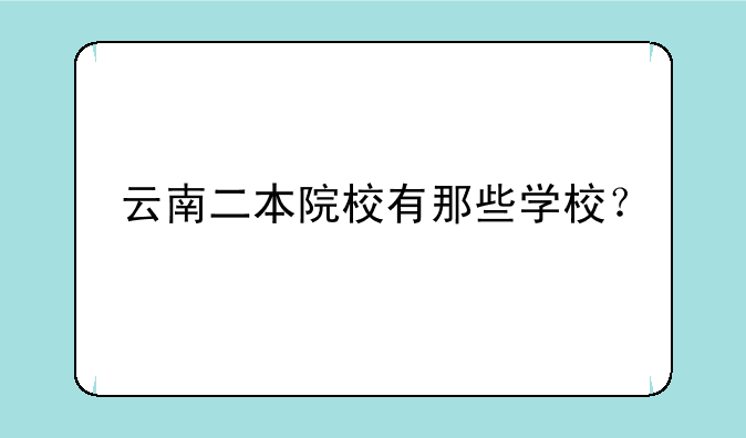 云南二本院校有那些学校？