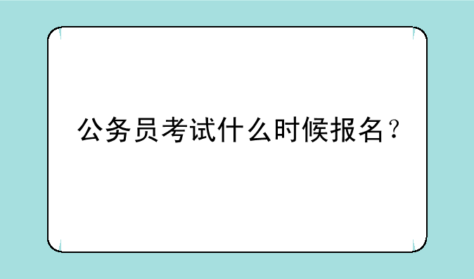 公务员考试什么时候报名？