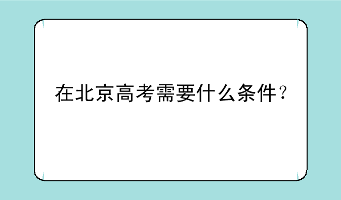 在北京高考需要什么条件？