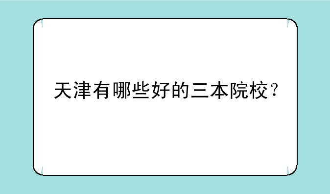 天津有哪些好的三本院校？