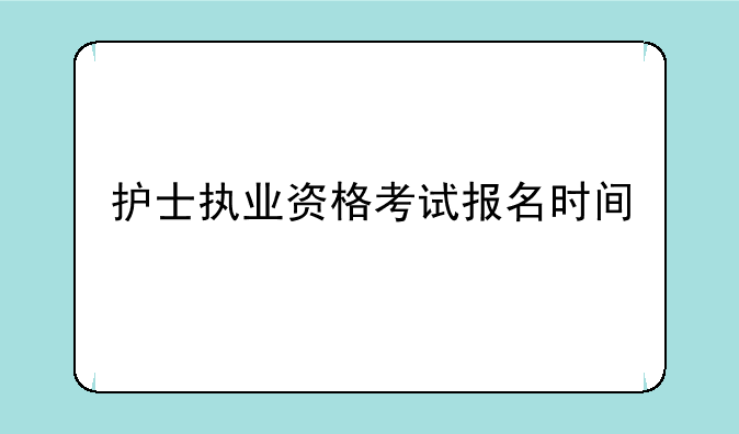 护士执业资格考试报名时间