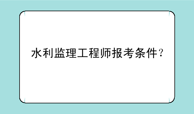 水利监理工程师报考条件？