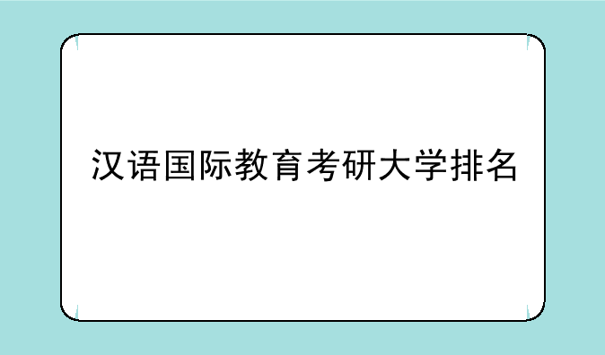 汉语国际教育考研大学排名