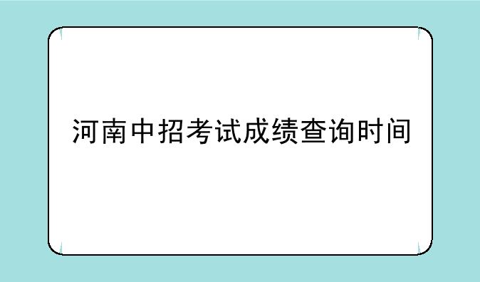 河南中招考试成绩查询时间