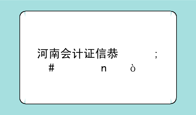 河南会计证信息怎么采集？