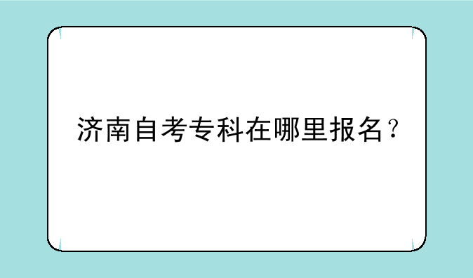 济南自考专科在哪里报名？