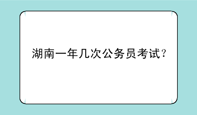 湖南一年几次公务员考试？
