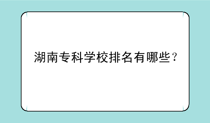 湖南专科学校排名有哪些？