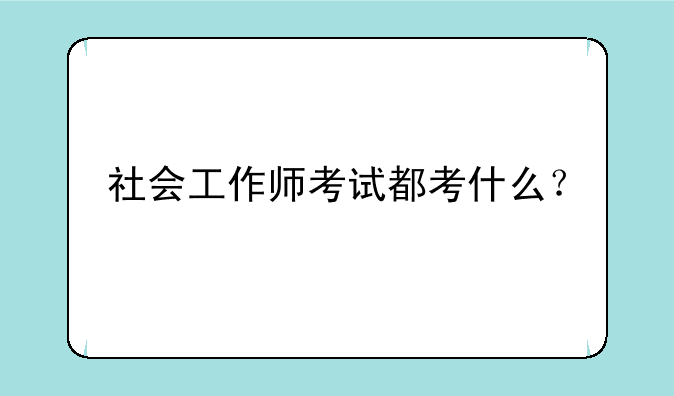 社会工作师考试都考什么？