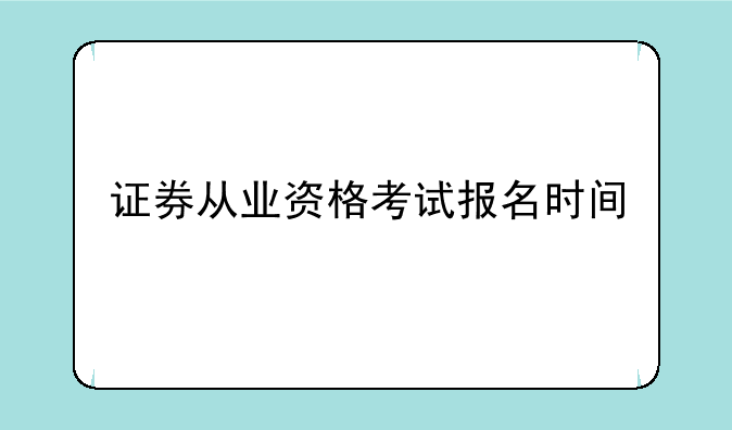 证券从业资格考试报名时间
