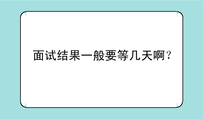 面试结果一般要等几天啊？