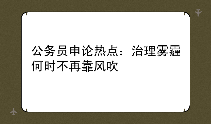 公务员申论热点：治理雾霾何时不再靠风吹