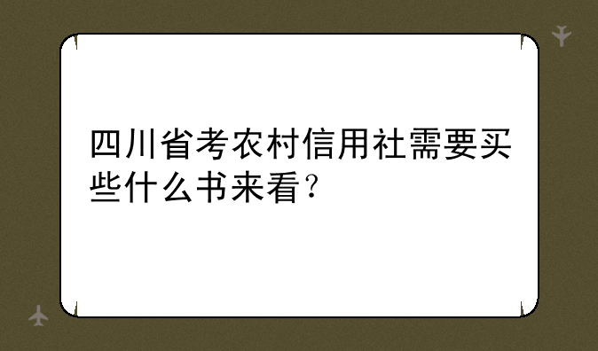 四川省考农村信用社需要买些什么书来看？