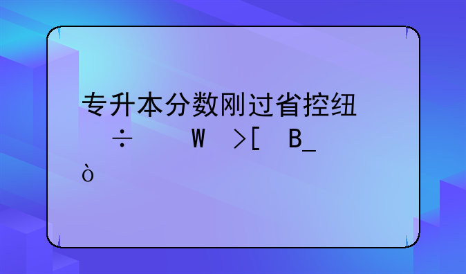 专升本分数刚过省控线能录取吗？