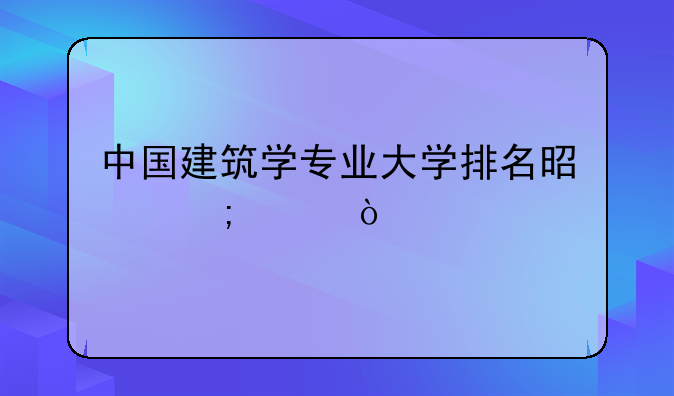 中国建筑学专业大学排名是怎样？