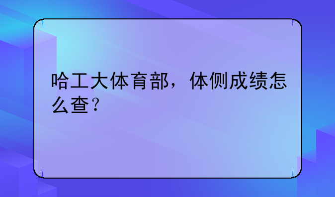 哈工大体育部，体侧成绩怎么查？
