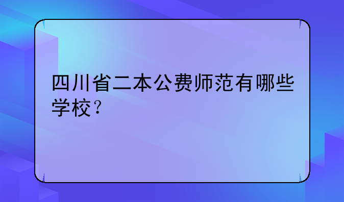 四川省二本公费师范有哪些学校？