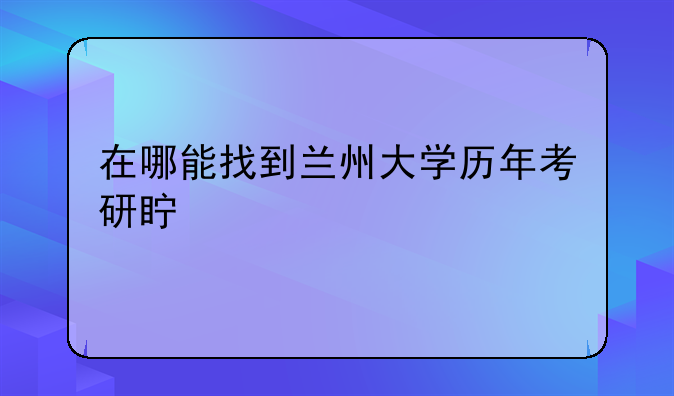 在哪能找到兰州大学历年考研真题