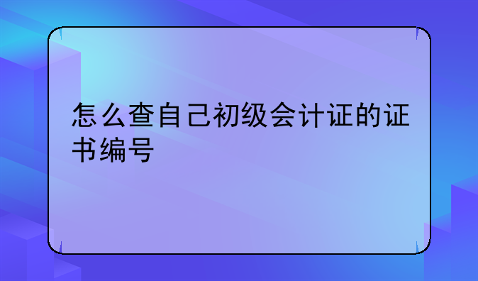 怎么查自己初级会计证的证书编号