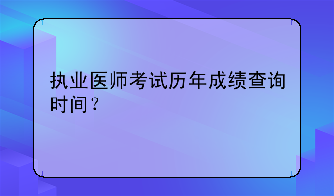 执业医师考试历年成绩查询时间？