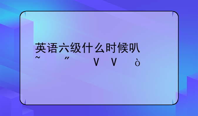 英语六级什么时候可以查分数啊？