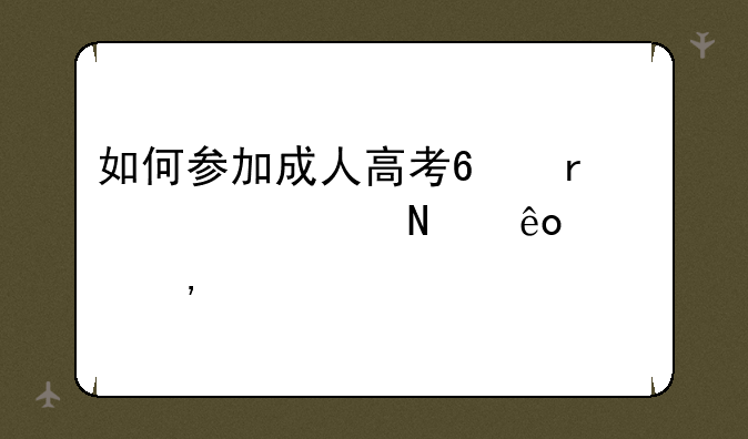 如何参加成人高考?需要走哪些流程?