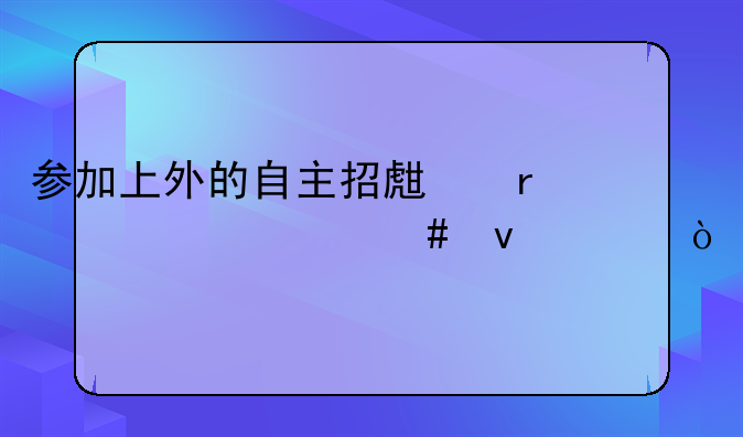 参加上外的自主招生需要什么条件？