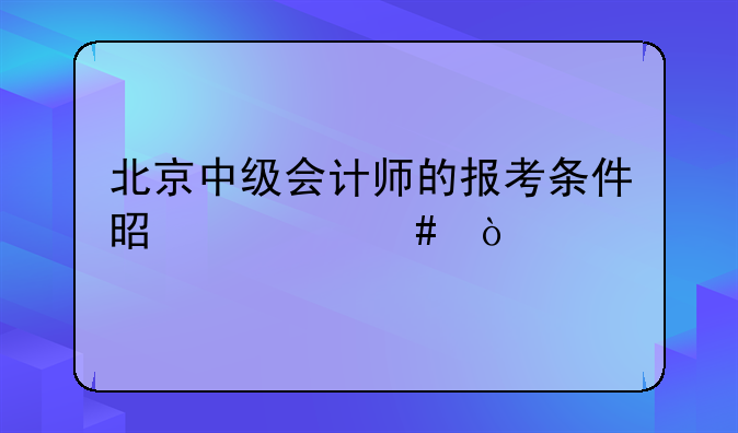 北京中级会计师的报考条件是什么？
