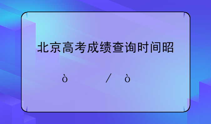 北京高考成绩查询时间是几点开始？