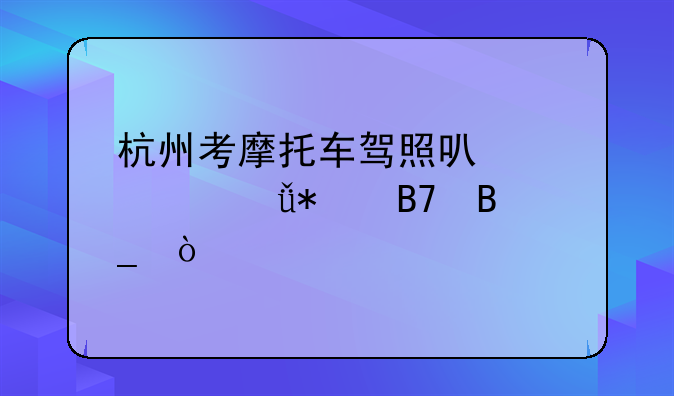 杭州考摩托车驾照可以自己报名吗？