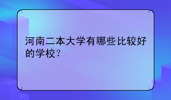河南二本大学有哪些比较好的学校？