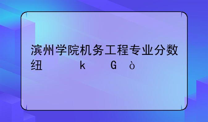 滨州学院机务工程专业分数线多少？
